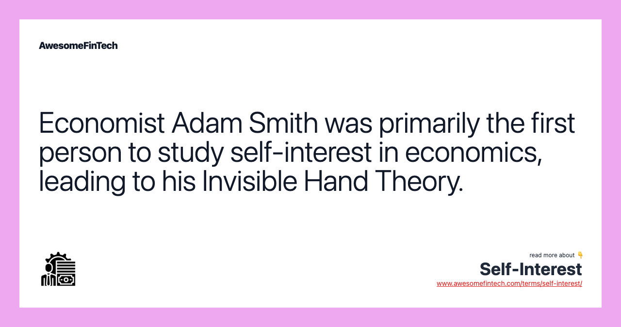 Economist Adam Smith was primarily the first person to study self-interest in economics, leading to his Invisible Hand Theory.