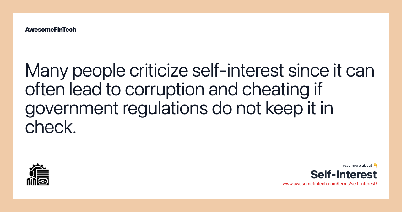 Many people criticize self-interest since it can often lead to corruption and cheating if government regulations do not keep it in check.