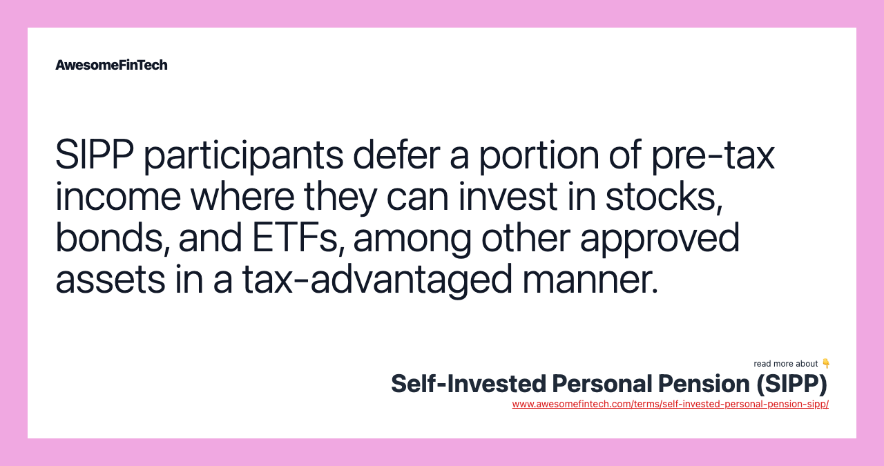 SIPP participants defer a portion of pre-tax income where they can invest in stocks, bonds, and ETFs, among other approved assets in a tax-advantaged manner.
