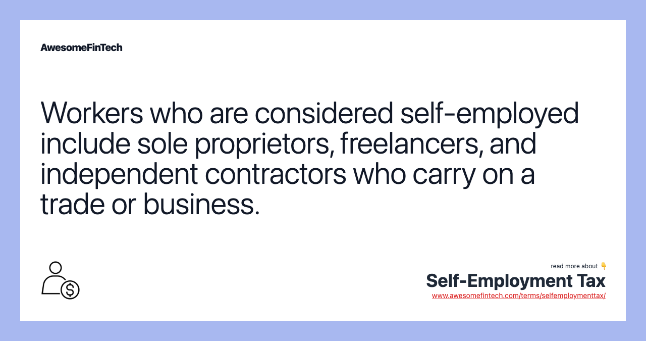 Workers who are considered self-employed include sole proprietors, freelancers, and independent contractors who carry on a trade or business.