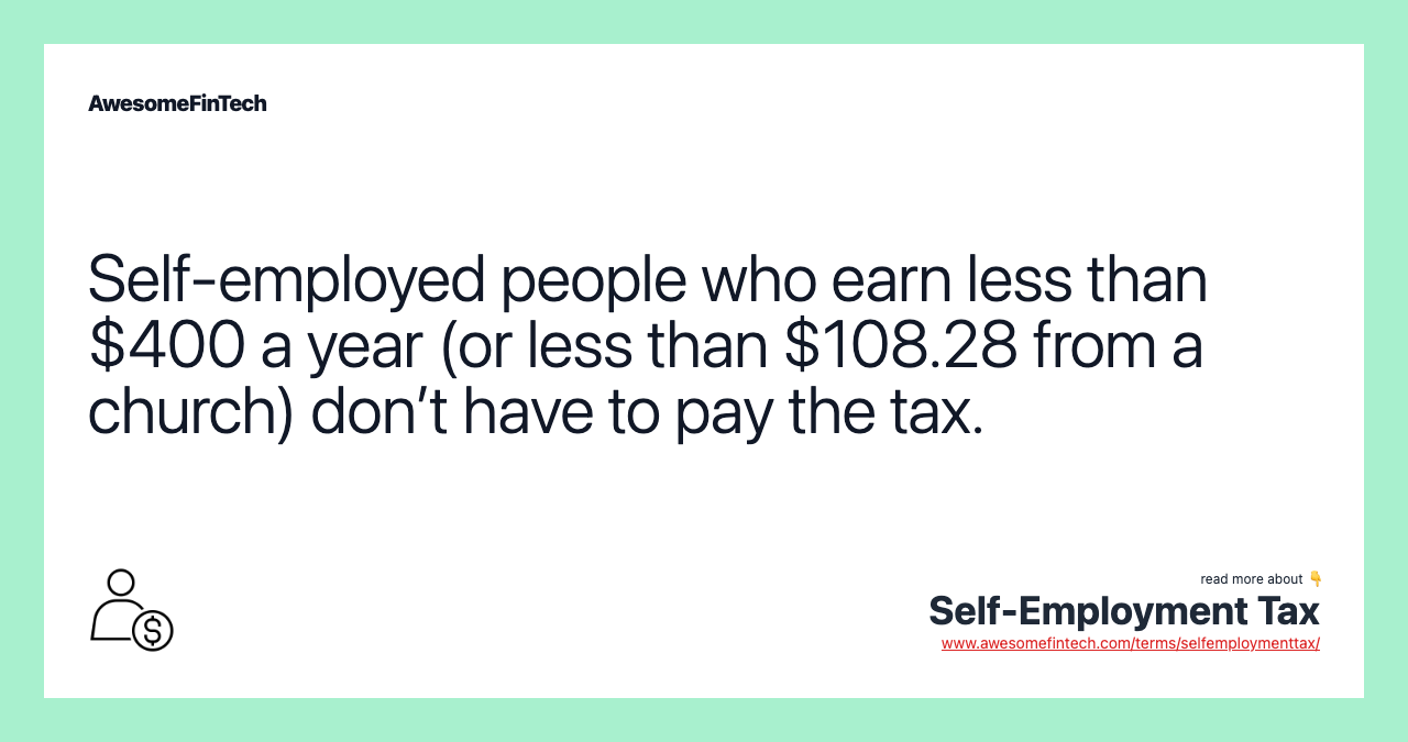 Self-employed people who earn less than $400 a year (or less than $108.28 from a church) don’t have to pay the tax.