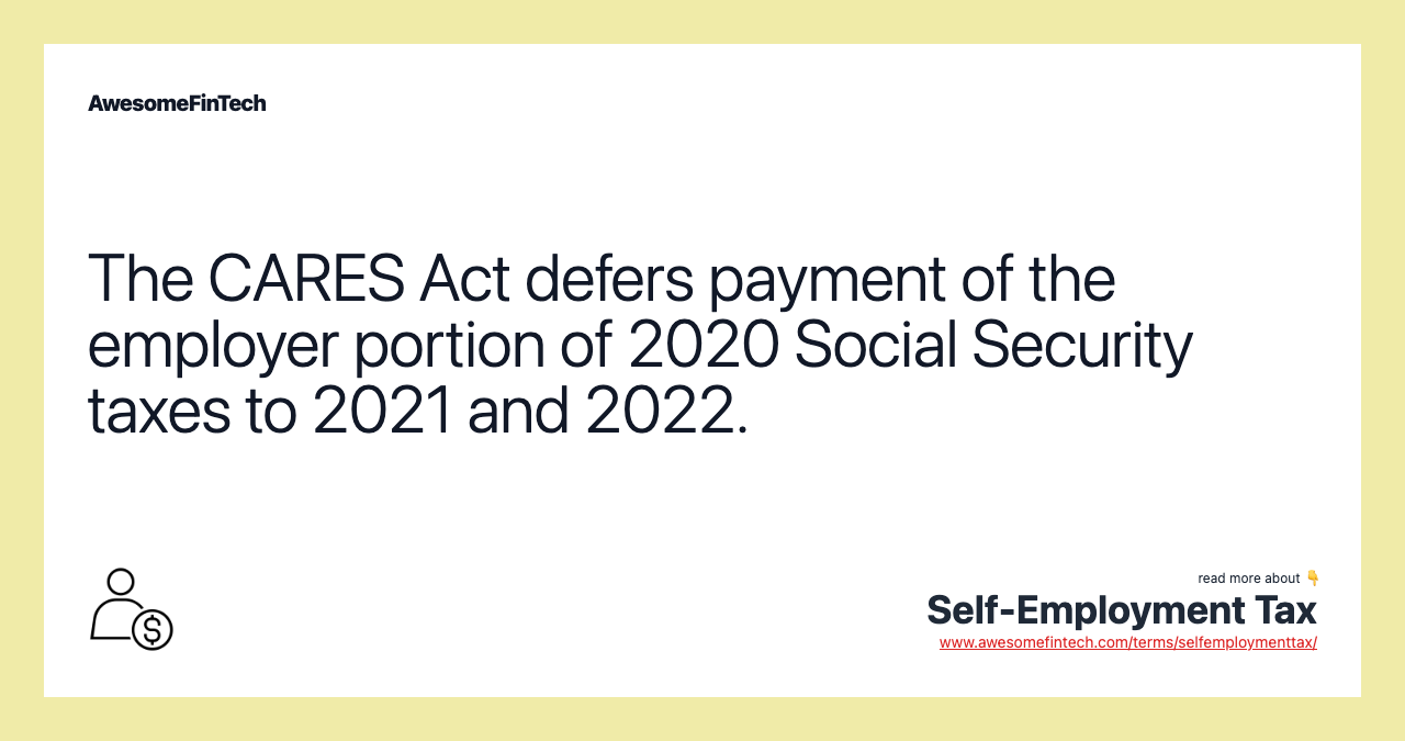 The CARES Act defers payment of the employer portion of 2020 Social Security taxes to 2021 and 2022.