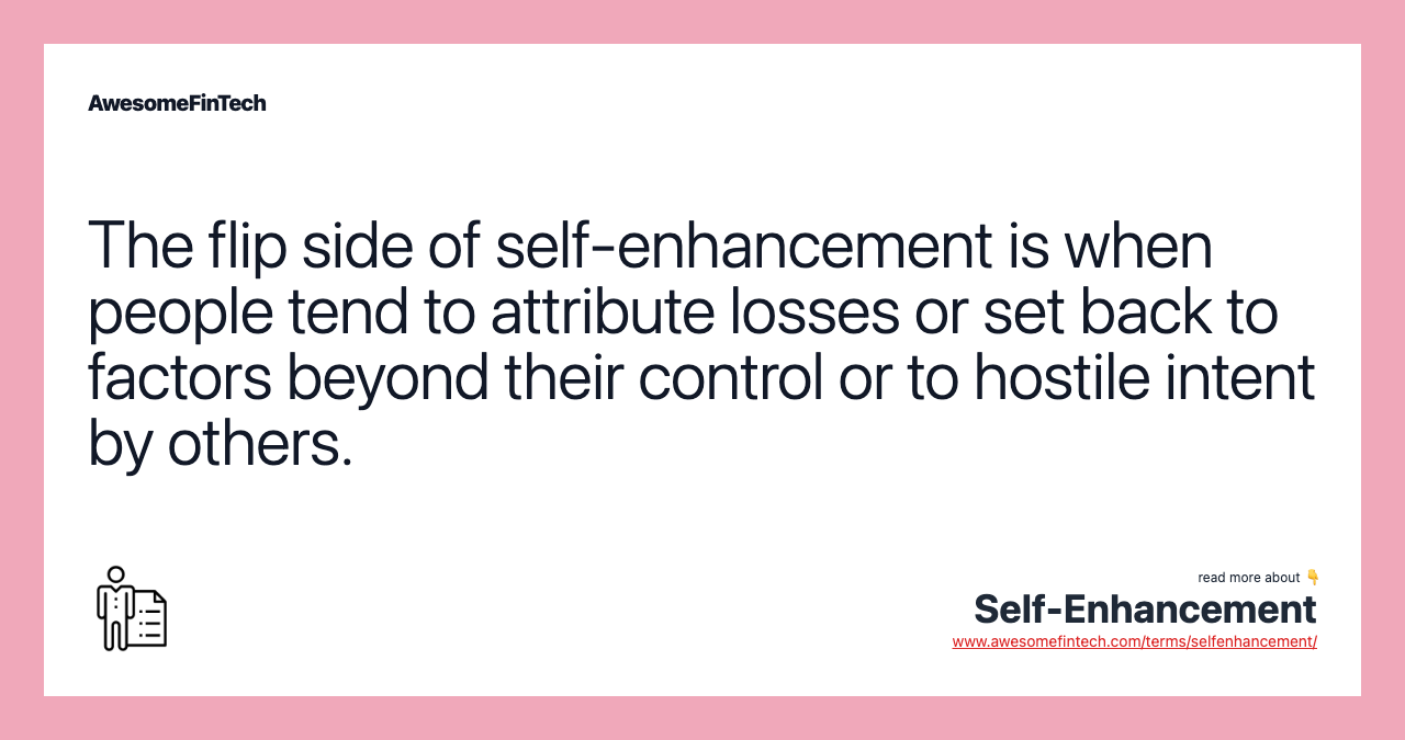 The flip side of self-enhancement is when people tend to attribute losses or set back to factors beyond their control or to hostile intent by others.