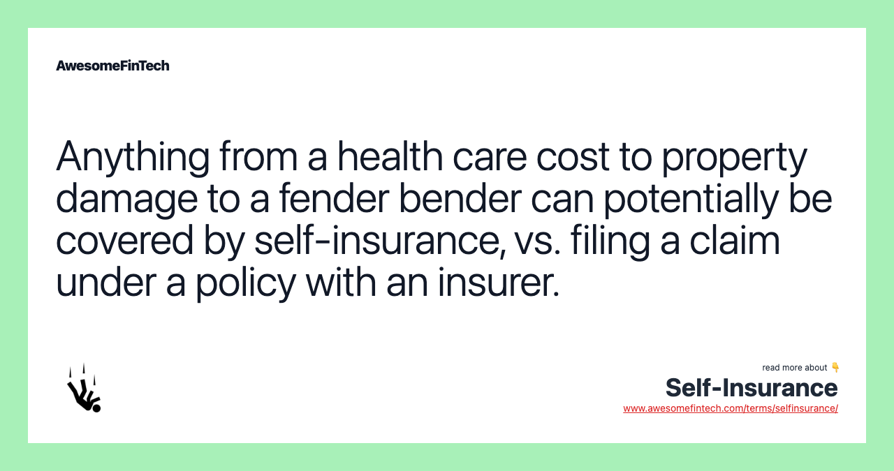 Anything from a health care cost to property damage to a fender bender can potentially be covered by self-insurance, vs. filing a claim under a policy with an insurer.