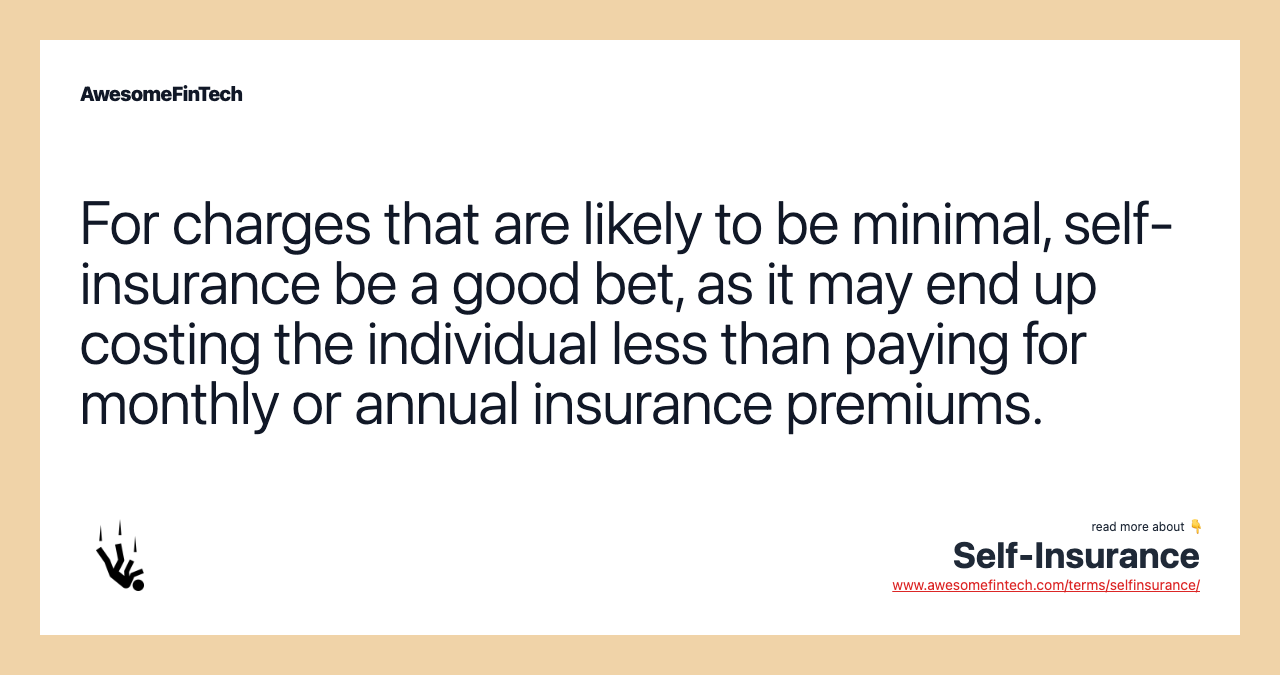 For charges that are likely to be minimal, self-insurance be a good bet, as it may end up costing the individual less than paying for monthly or annual insurance premiums.