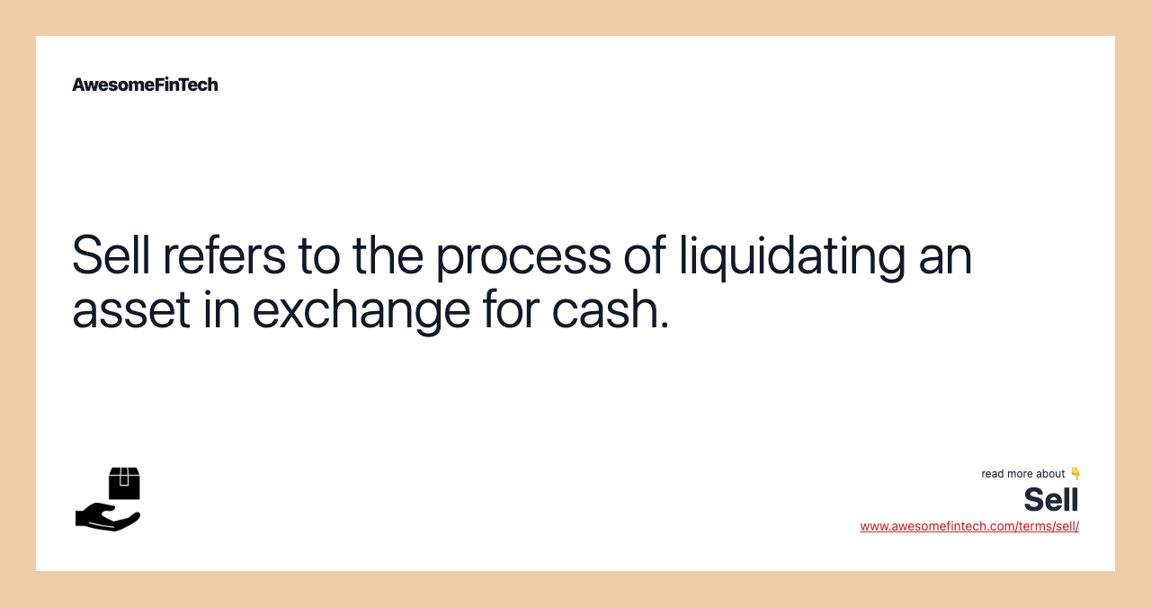 Sell refers to the process of liquidating an asset in exchange for cash.