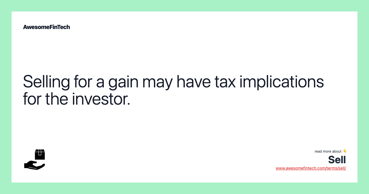 Selling for a gain may have tax implications for the investor.