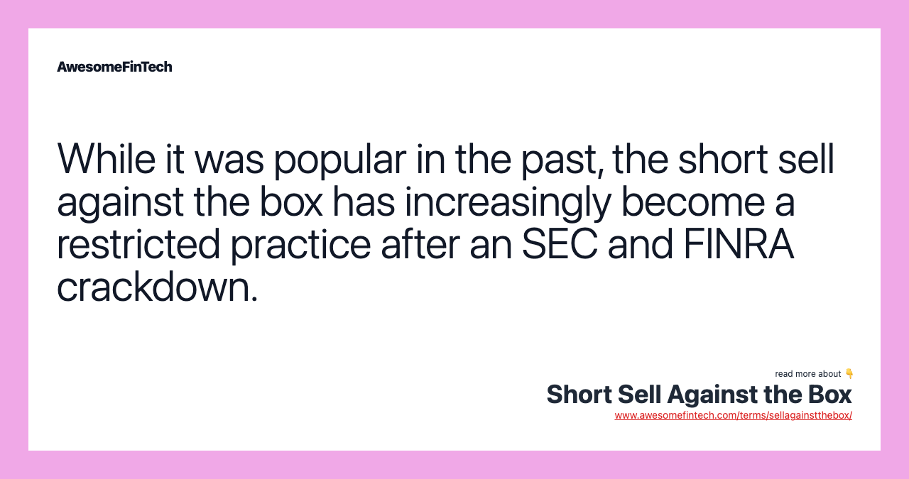 While it was popular in the past, the short sell against the box has increasingly become a restricted practice after an SEC and FINRA crackdown.