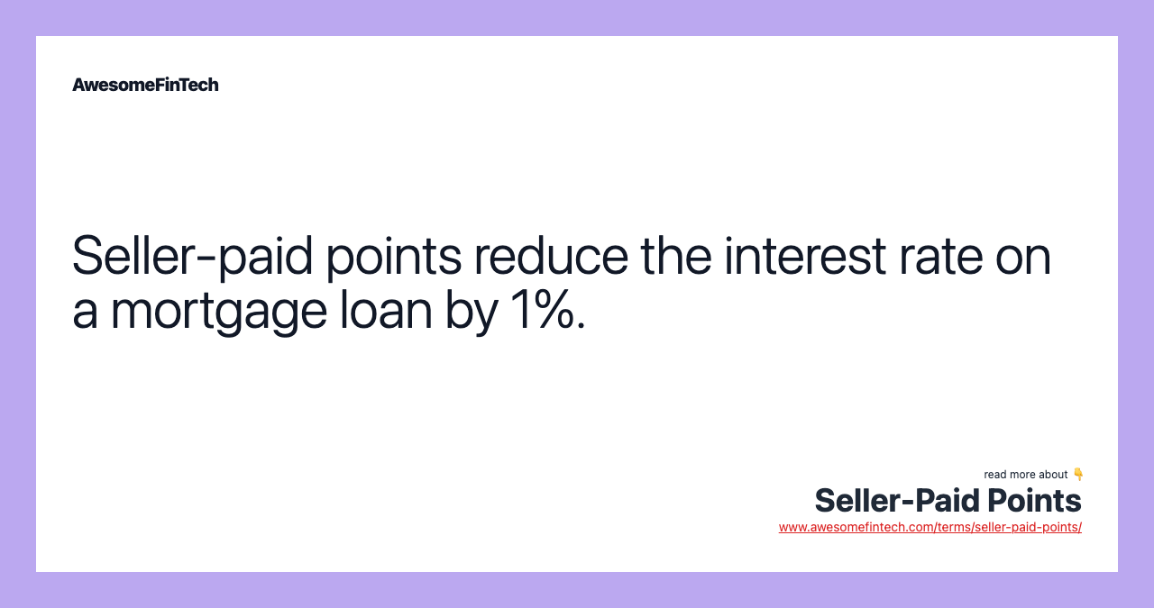 Seller-paid points reduce the interest rate on a mortgage loan by 1%.
