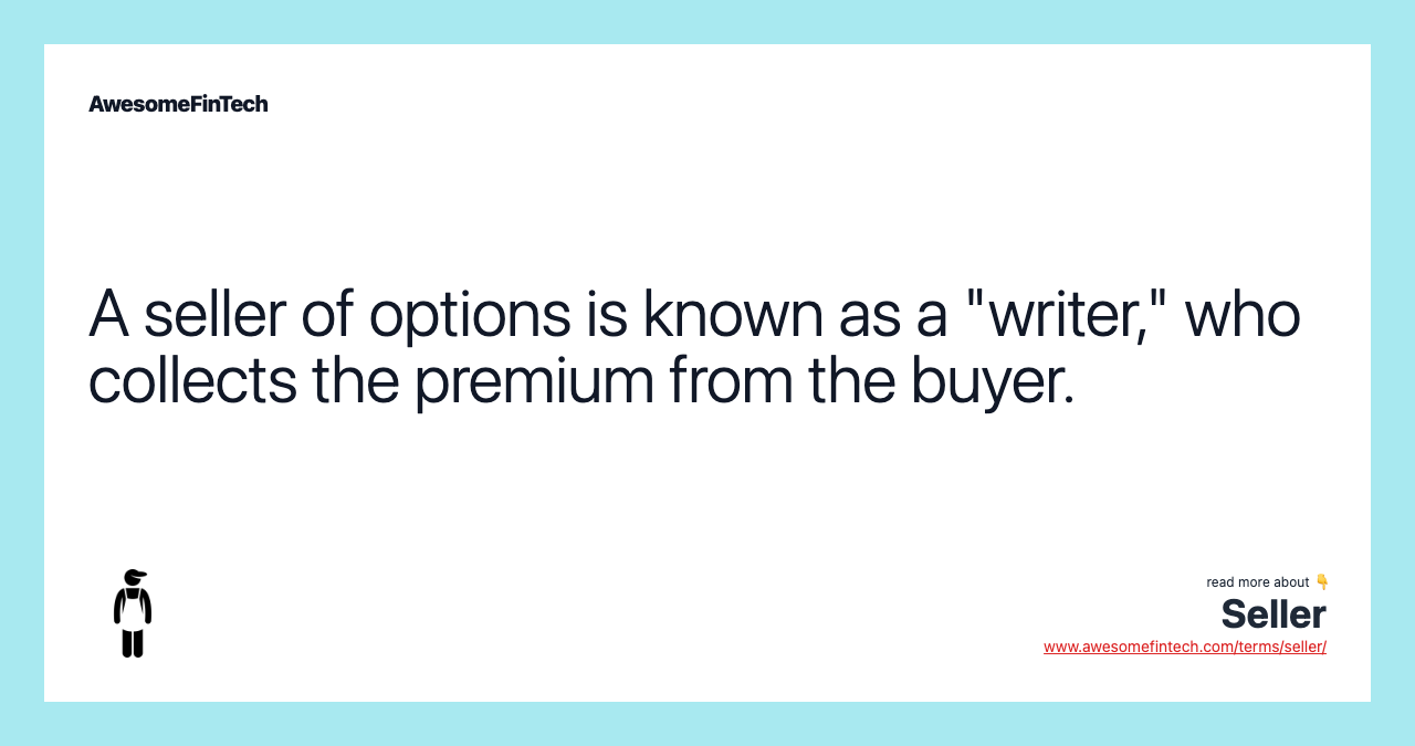 A seller of options is known as a "writer," who collects the premium from the buyer.