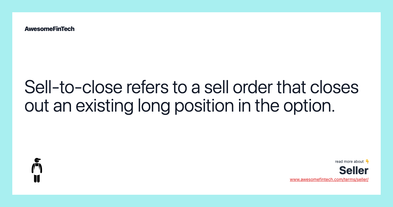 Sell-to-close refers to a sell order that closes out an existing long position in the option.
