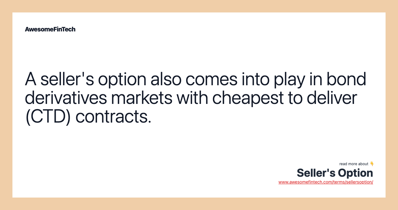 A seller's option also comes into play in bond derivatives markets with cheapest to deliver (CTD) contracts.