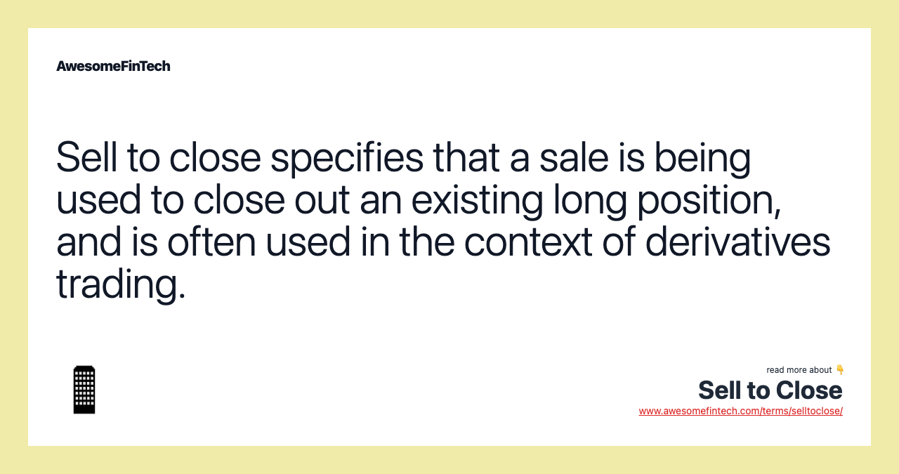 Sell to close specifies that a sale is being used to close out an existing long position, and is often used in the context of derivatives trading.