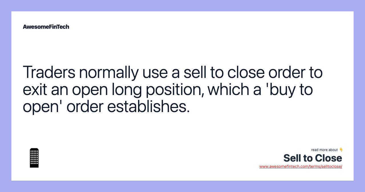 Traders normally use a sell to close order to exit an open long position, which a 'buy to open' order establishes.