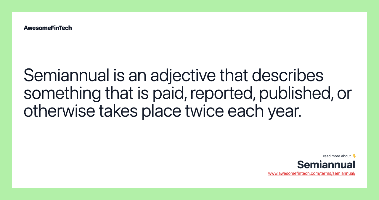 Semiannual is an adjective that describes something that is paid, reported, published, or otherwise takes place twice each year.