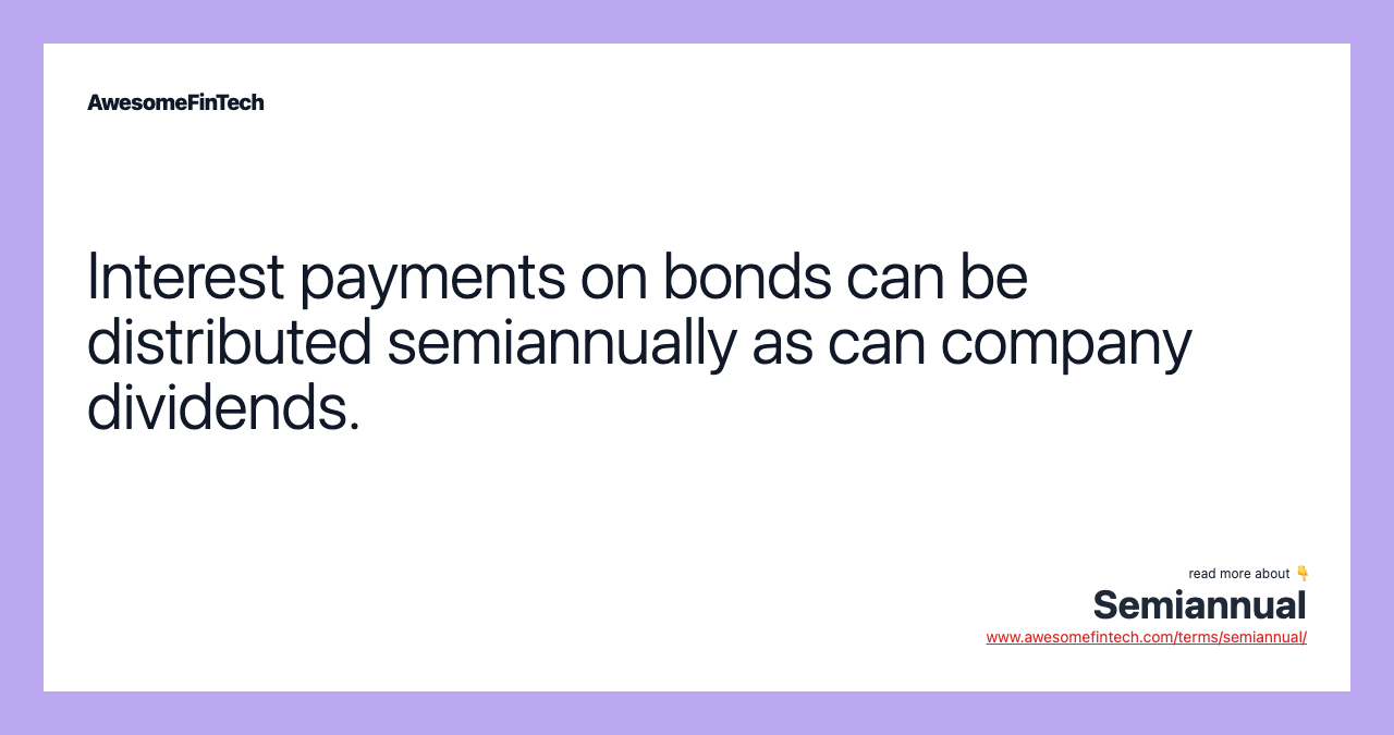 Interest payments on bonds can be distributed semiannually as can company dividends.