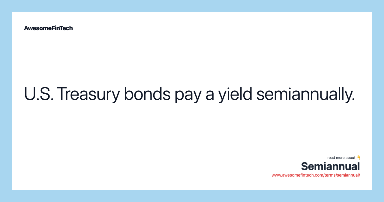 U.S. Treasury bonds pay a yield semiannually.