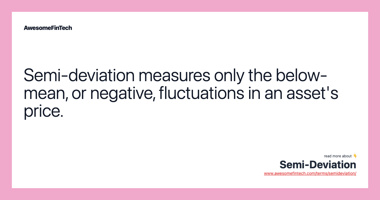 Semi-deviation measures only the below-mean, or negative, fluctuations in an asset's price.