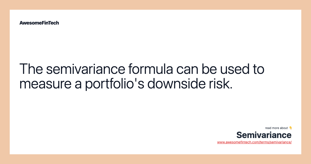 The semivariance formula can be used to measure a portfolio's downside risk.
