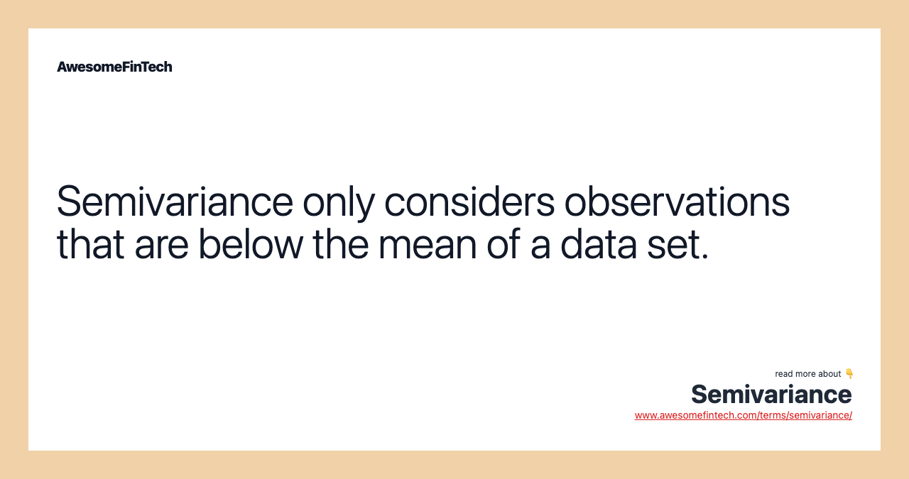 Semivariance only considers observations that are below the mean of a data set.