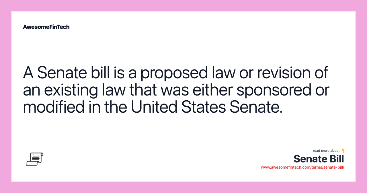 A Senate bill is a proposed law or revision of an existing law that was either sponsored or modified in the United States Senate.