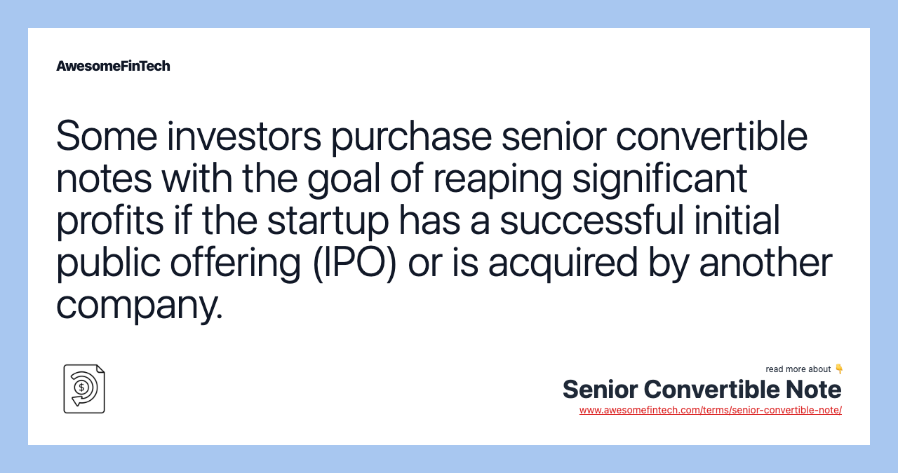 Some investors purchase senior convertible notes with the goal of reaping significant profits if the startup has a successful initial public offering (IPO) or is acquired by another company.