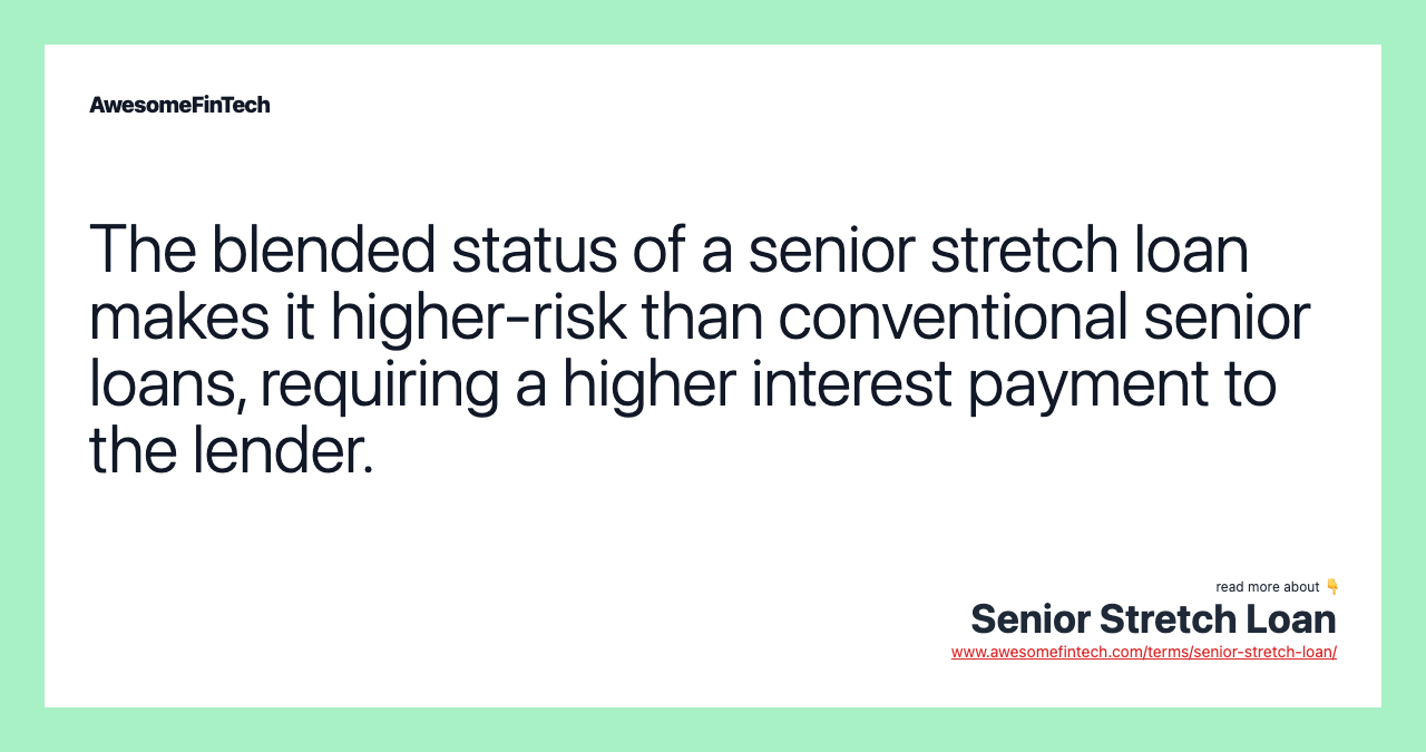 The blended status of a senior stretch loan makes it higher-risk than conventional senior loans, requiring a higher interest payment to the lender.
