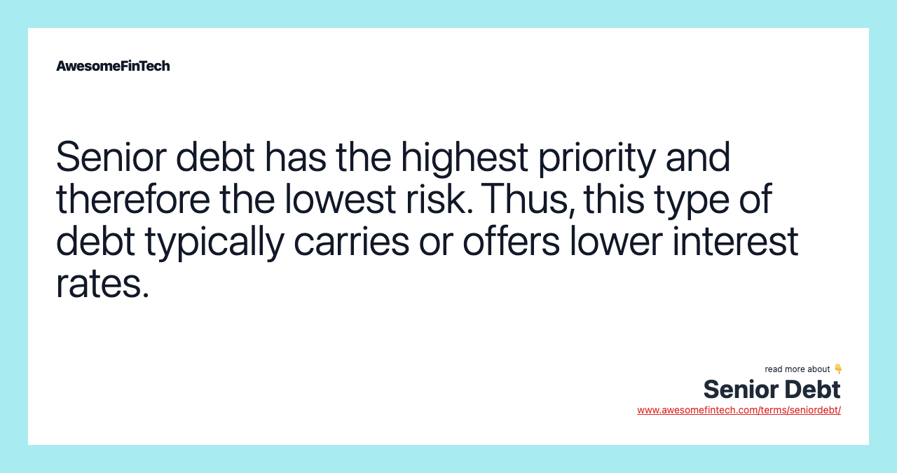 Senior debt has the highest priority and therefore the lowest risk. Thus, this type of debt typically carries or offers lower interest rates.