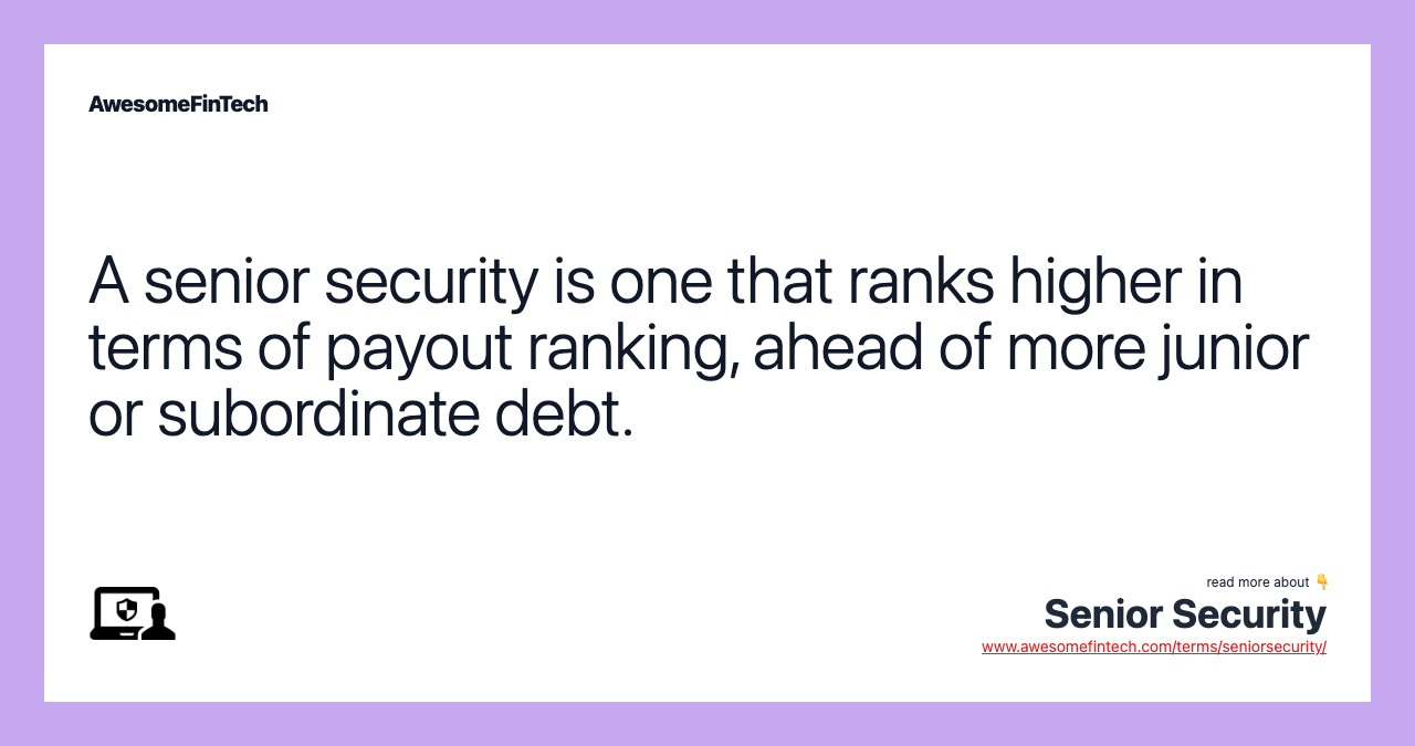 A senior security is one that ranks higher in terms of payout ranking, ahead of more junior or subordinate debt.