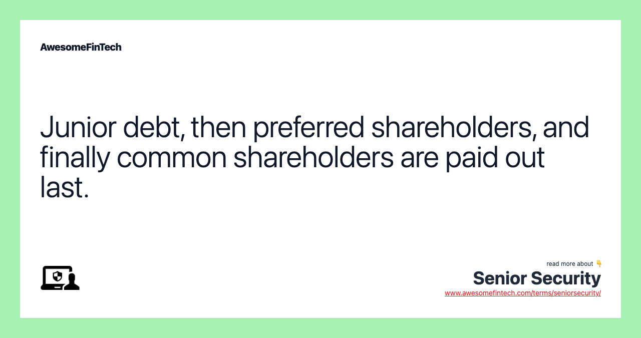 Junior debt, then preferred shareholders, and finally common shareholders are paid out last.