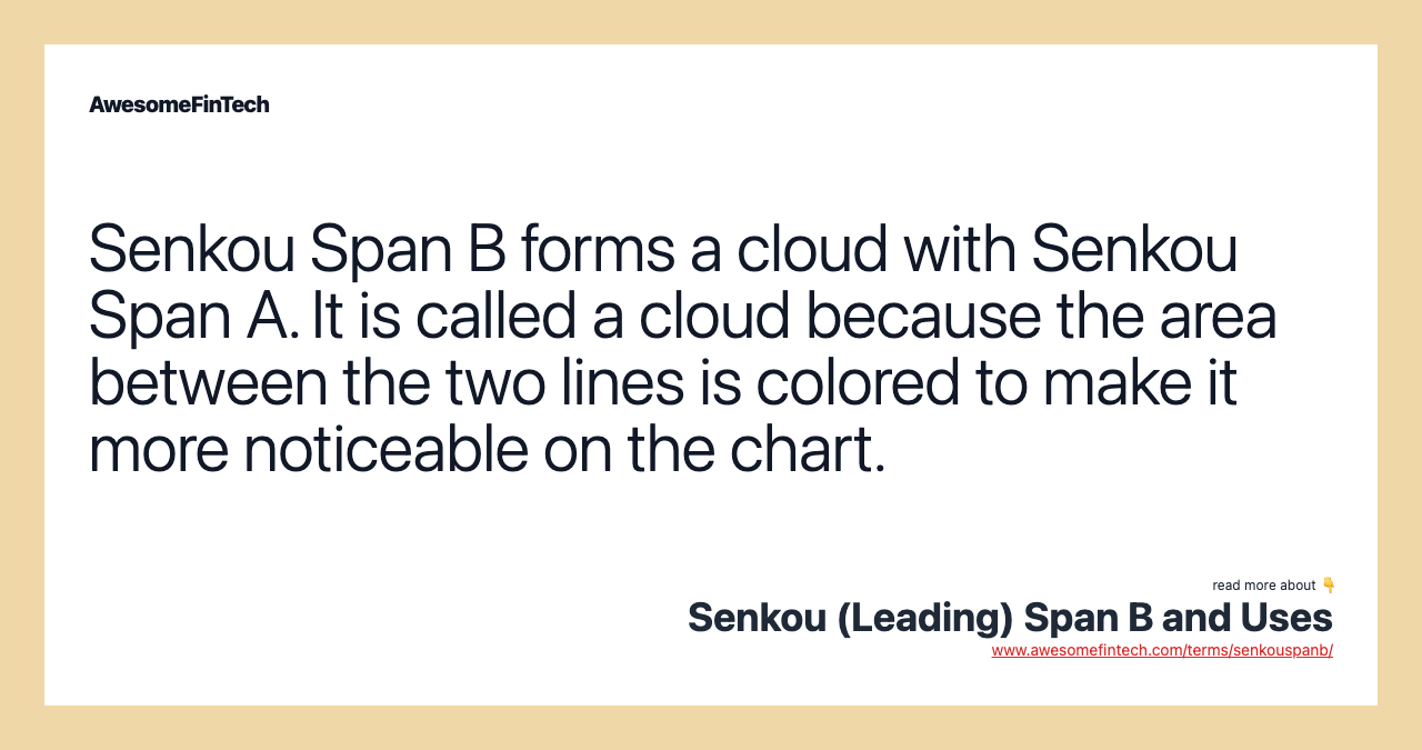 Senkou Span B forms a cloud with Senkou Span A. It is called a cloud because the area between the two lines is colored to make it more noticeable on the chart.