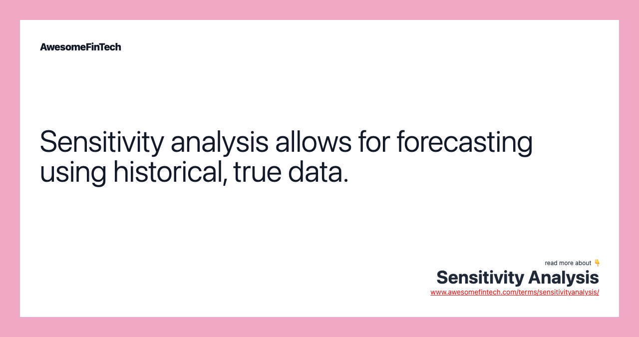 Sensitivity analysis allows for forecasting using historical, true data.