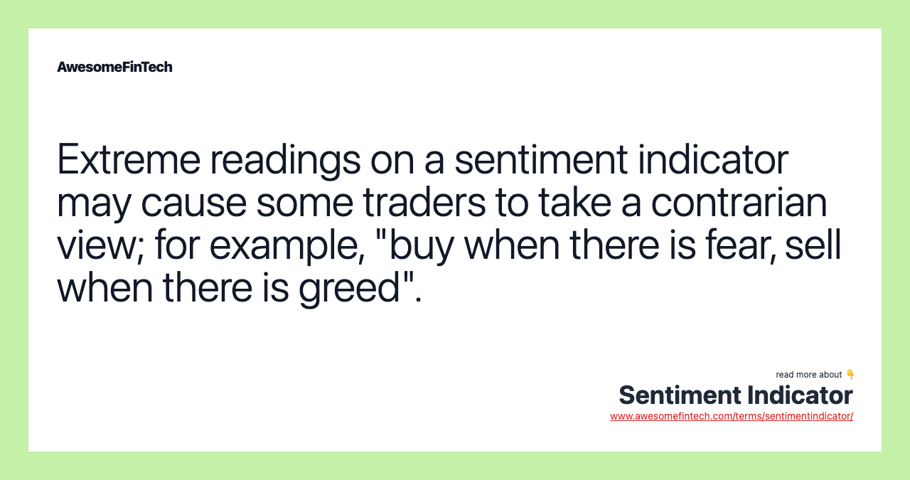 Extreme readings on a sentiment indicator may cause some traders to take a contrarian view; for example, "buy when there is fear, sell when there is greed".