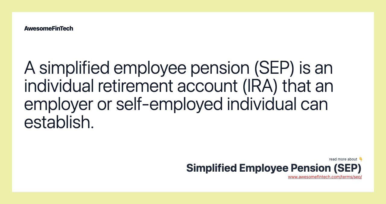 A simplified employee pension (SEP) is an individual retirement account (IRA) that an employer or self-employed individual can establish.