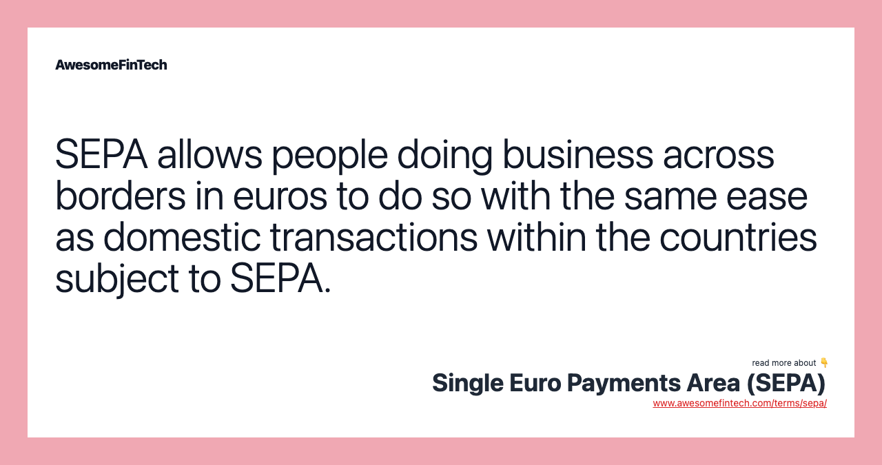 SEPA allows people doing business across borders in euros to do so with the same ease as domestic transactions within the countries subject to SEPA.