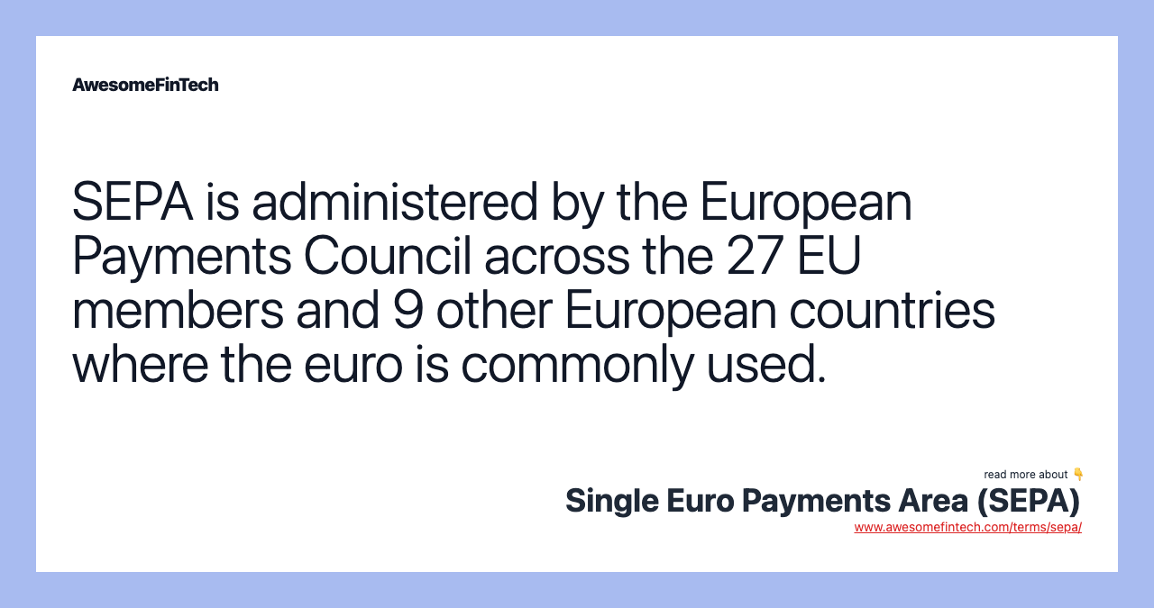 SEPA is administered by the European Payments Council across the 27 EU members and 9 other European countries where the euro is commonly used.