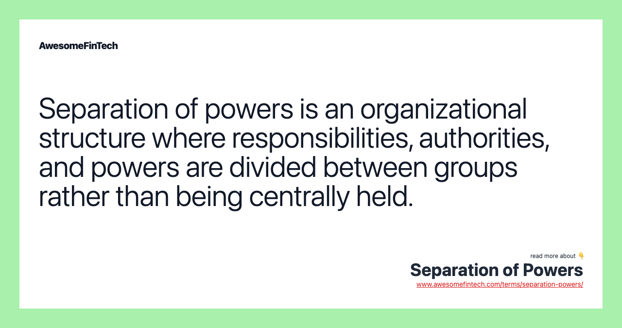 Separation of powers is an organizational structure where responsibilities, authorities, and powers are divided between groups rather than being centrally held.