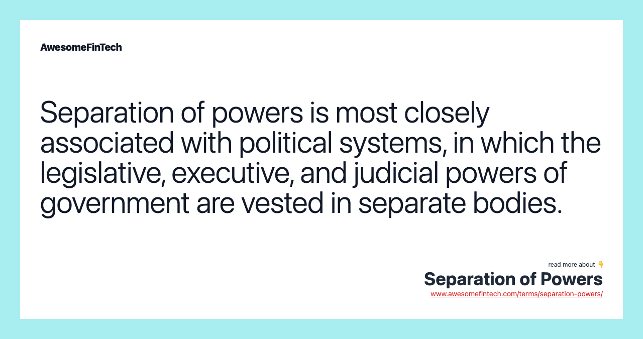 Separation of powers is most closely associated with political systems, in which the legislative, executive, and judicial powers of government are vested in separate bodies.