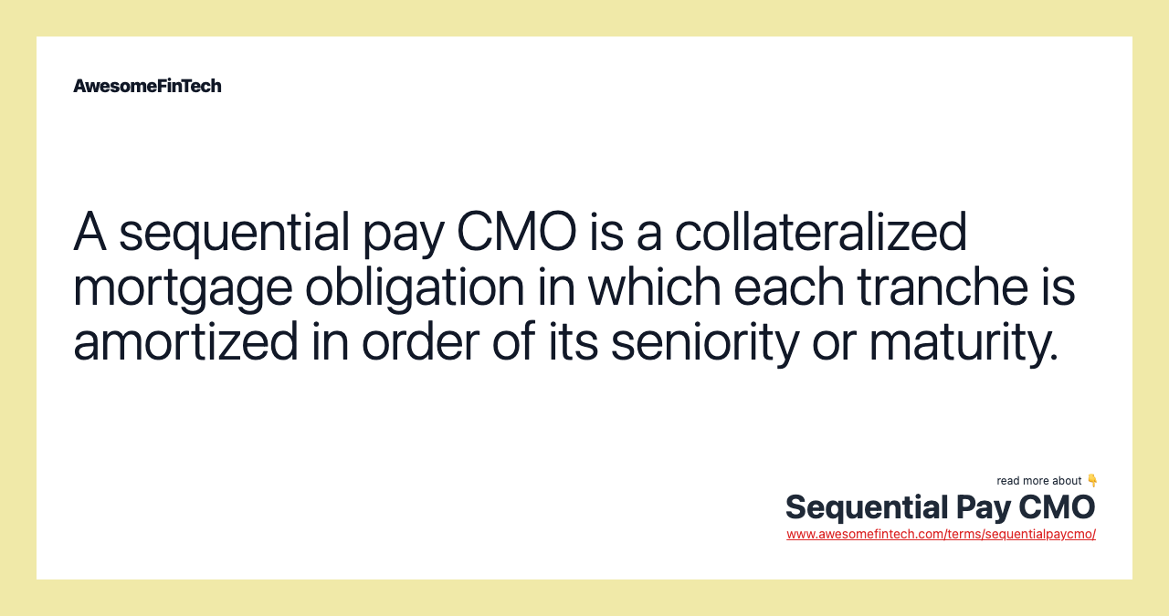 A sequential pay CMO is a collateralized mortgage obligation in which each tranche is amortized in order of its seniority or maturity.