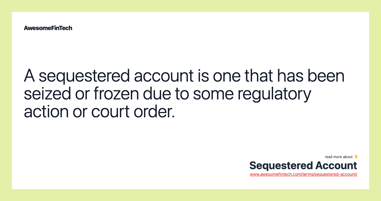 A sequestered account is one that has been seized or frozen due to some regulatory action or court order.