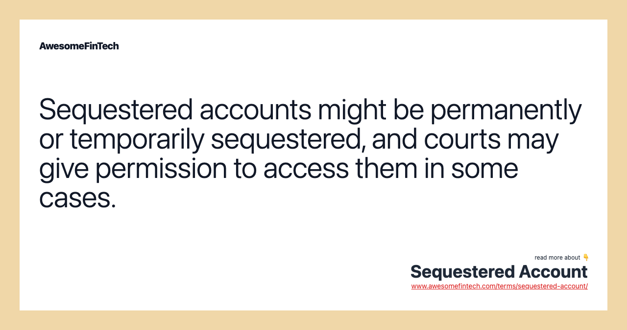 Sequestered accounts might be permanently or temporarily sequestered, and courts may give permission to access them in some cases.