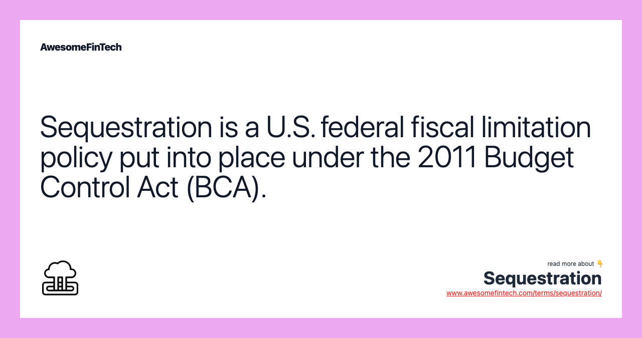 Sequestration is a U.S. federal fiscal limitation policy put into place under the 2011 Budget Control Act (BCA).