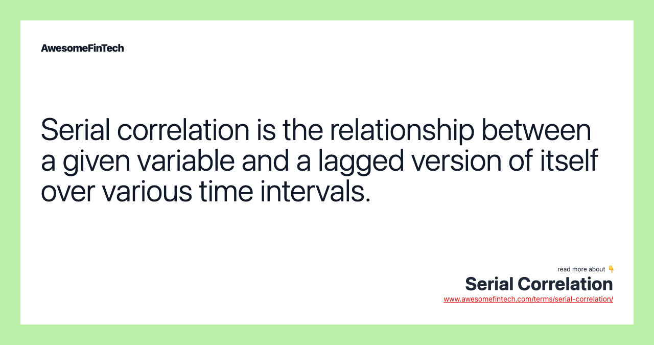 Serial correlation is the relationship between a given variable and a lagged version of itself over various time intervals.