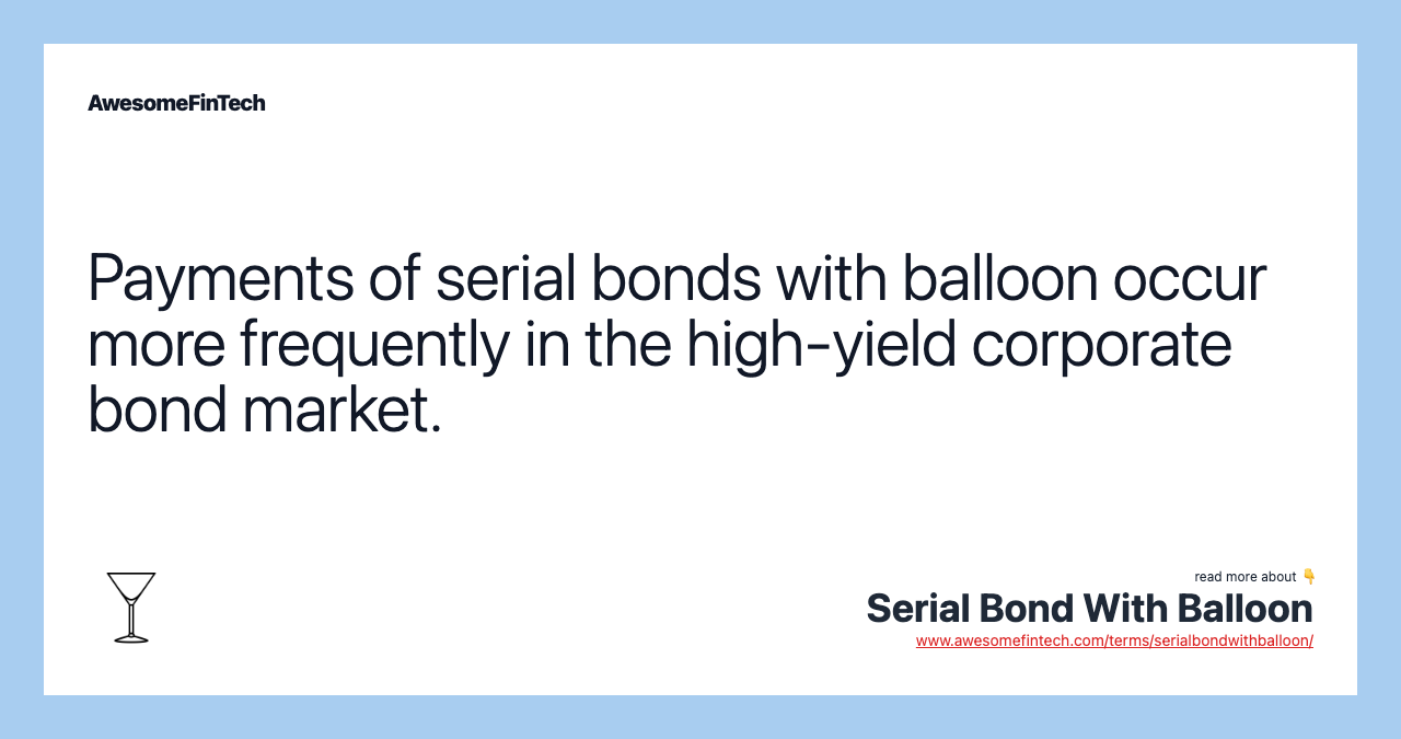 Payments of serial bonds with balloon occur more frequently in the high-yield corporate bond market.