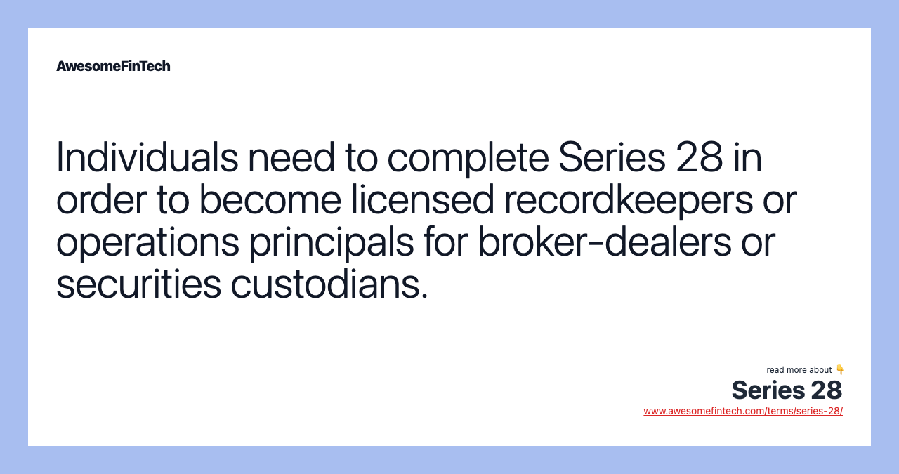 Individuals need to complete Series 28 in order to become licensed recordkeepers or operations principals for broker-dealers or securities custodians.
