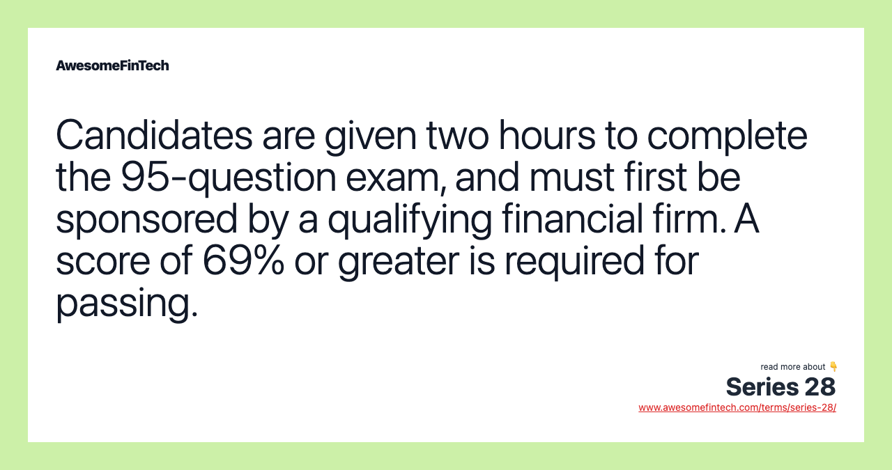 Candidates are given two hours to complete the 95-question exam, and must first be sponsored by a qualifying financial firm. A score of 69% or greater is required for passing.