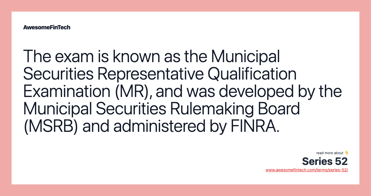 The exam is known as the Municipal Securities Representative Qualification Examination (MR), and was developed by the Municipal Securities Rulemaking Board (MSRB) and administered by FINRA.