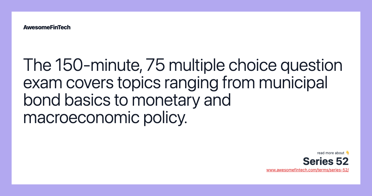 The 150-minute, 75 multiple choice question exam covers topics ranging from municipal bond basics to monetary and macroeconomic policy.