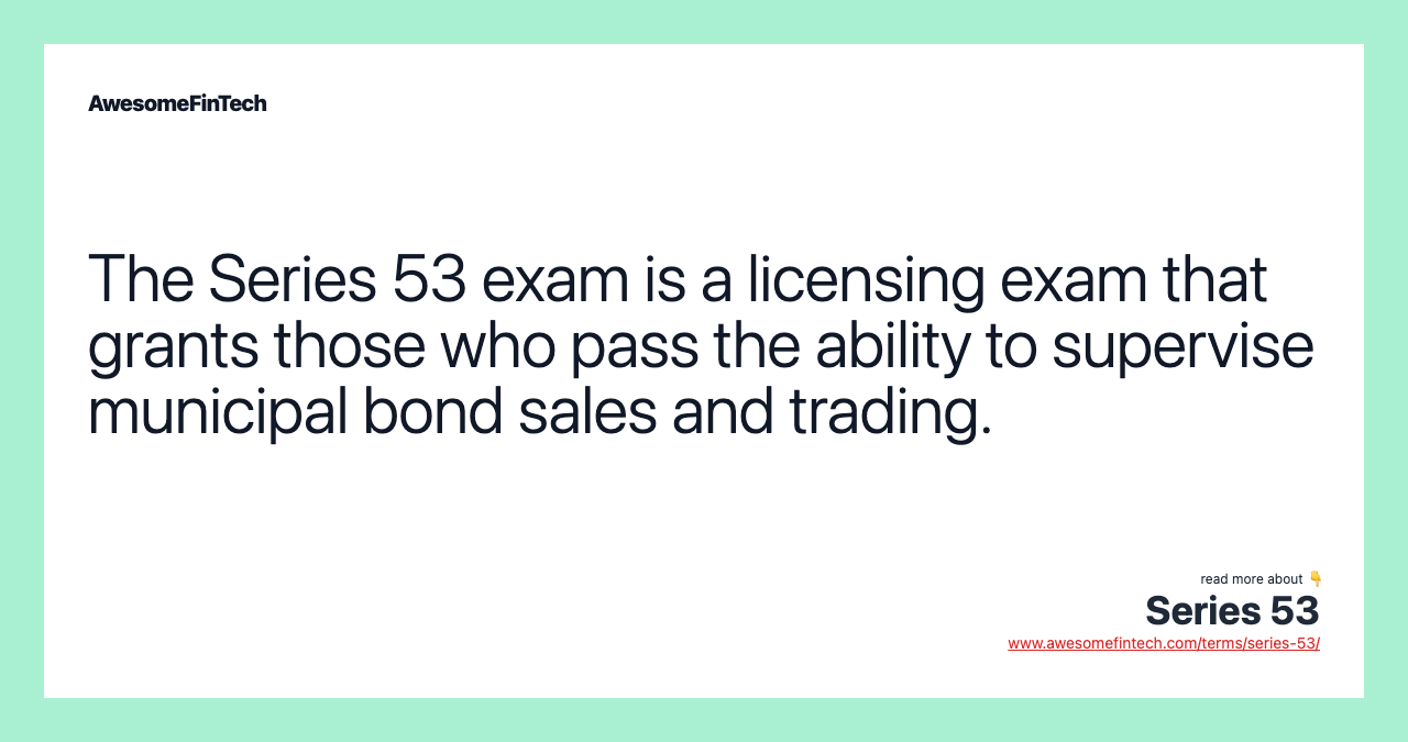 The Series 53 exam is a licensing exam that grants those who pass the ability to supervise municipal bond sales and trading.