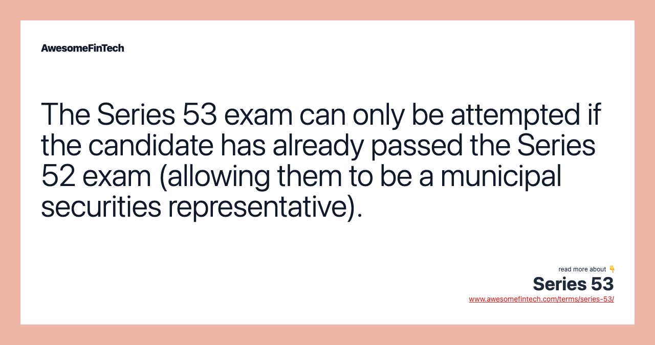 The Series 53 exam can only be attempted if the candidate has already passed the Series 52 exam (allowing them to be a municipal securities representative).